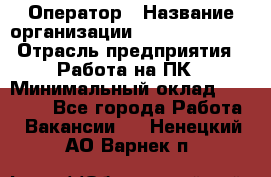 Оператор › Название организации ­ Dimond Style › Отрасль предприятия ­ Работа на ПК › Минимальный оклад ­ 16 000 - Все города Работа » Вакансии   . Ненецкий АО,Варнек п.